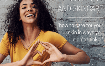 Self Love and Skincare – how to care for your skin in ways you didn’t think of!