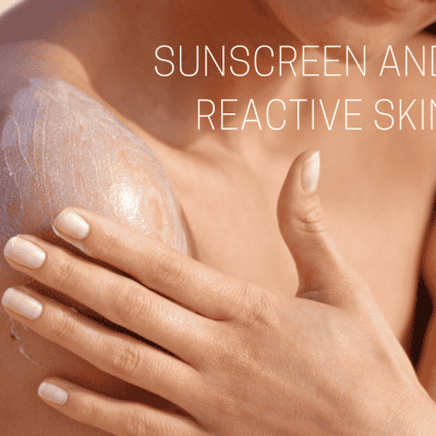 Sunscreen and Reactive Skin: What to Look For (and what to avoid!)