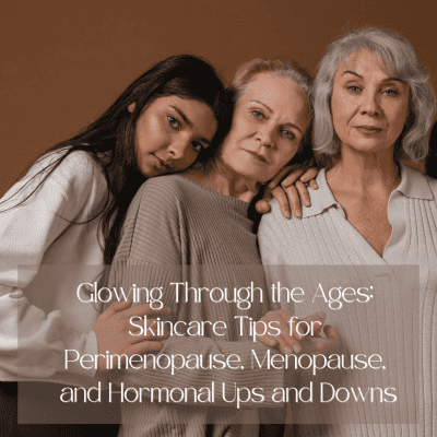 Glowing Through the Ages: Skincare Tips for Perimenopause, Menopause, and Hormonal Ups and Downs